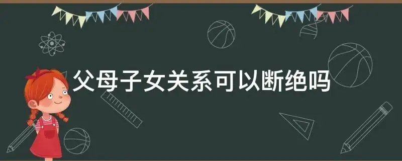 父母和子女断绝关系合法吗，父母和子女在什么情况下可以断绝关系